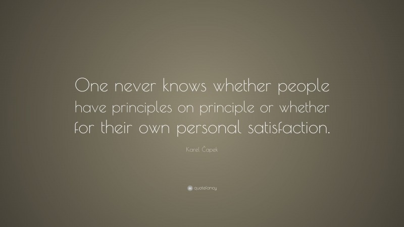 Karel Čapek Quote: “One never knows whether people have principles on principle or whether for their own personal satisfaction.”