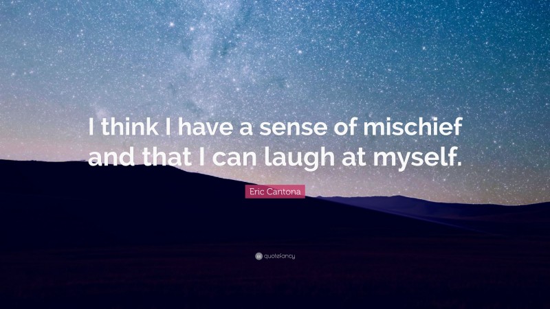 Eric Cantona Quote: “I think I have a sense of mischief and that I can laugh at myself.”