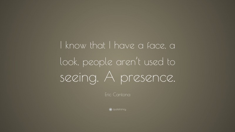 Eric Cantona Quote: “I know that I have a face, a look, people aren’t used to seeing. A presence.”