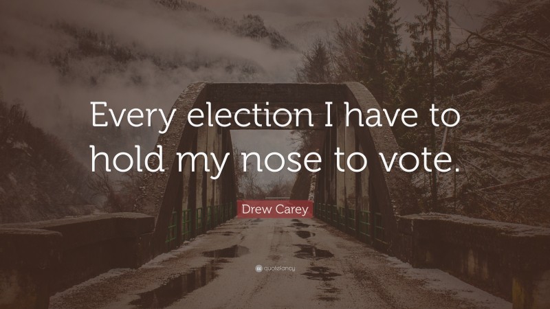 Drew Carey Quote: “Every election I have to hold my nose to vote.”