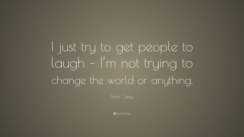 Drew Carey Quote: “I just try to get people to laugh – I’m not trying to change the world or anything.”