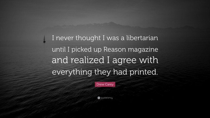 Drew Carey Quote: “I never thought I was a libertarian until I picked up Reason magazine and realized I agree with everything they had printed.”