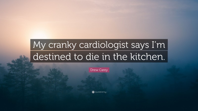 Drew Carey Quote: “My cranky cardiologist says I’m destined to die in the kitchen.”