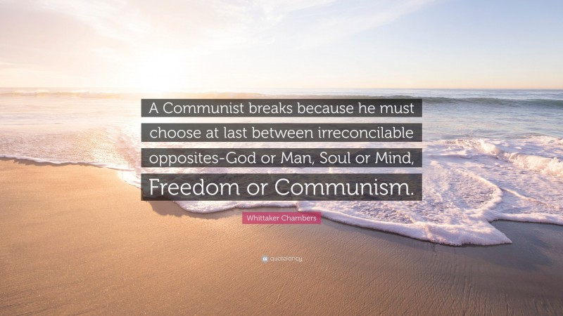 Whittaker Chambers Quote: “A Communist breaks because he must choose at last between irreconcilable opposites-God or Man, Soul or Mind, Freedom or Communism.”