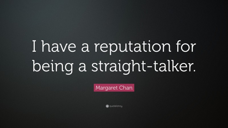 Margaret Chan Quote: “I have a reputation for being a straight-talker.”