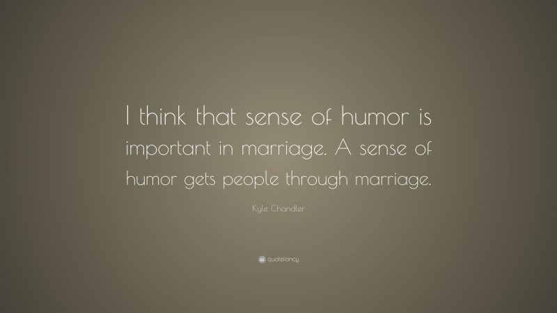 Kyle Chandler Quote: “I think that sense of humor is important in marriage. A sense of humor gets people through marriage.”