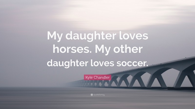 Kyle Chandler Quote: “My daughter loves horses. My other daughter loves soccer.”
