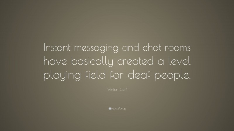 Vinton Cerf Quote: “Instant messaging and chat rooms have basically created a level playing field for deaf people.”