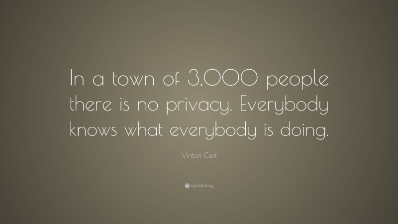 Vinton Cerf Quote: “In a town of 3,000 people there is no privacy. Everybody knows what everybody is doing.”