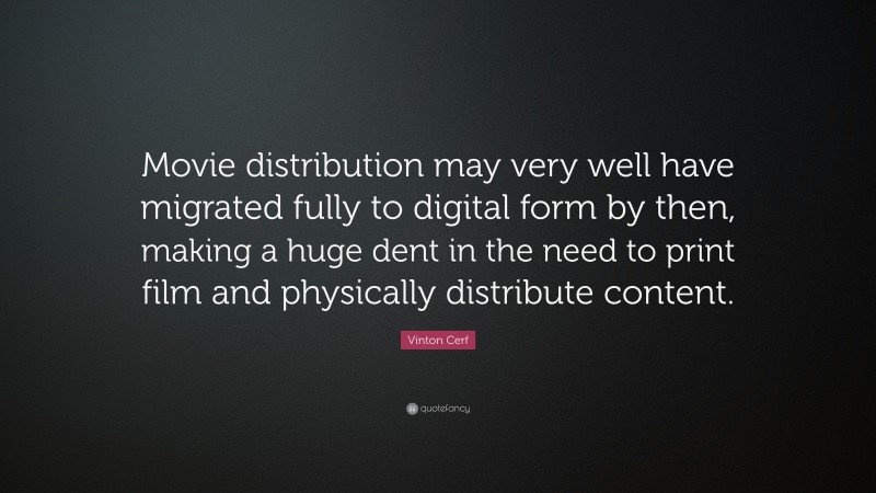 Vinton Cerf Quote: “Movie distribution may very well have migrated fully to digital form by then, making a huge dent in the need to print film and physically distribute content.”