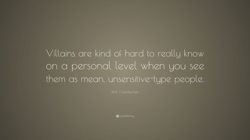 Wilt Chamberlain Quote: “Villains are kind of hard to really know on a personal level when you see them as mean, unsensitive-type people.”