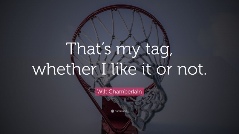 Wilt Chamberlain Quote: “That’s my tag, whether I like it or not.”