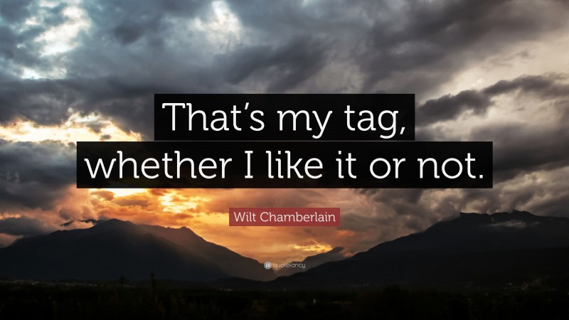 Wilt Chamberlain Quote: “That’s my tag, whether I like it or not.”
