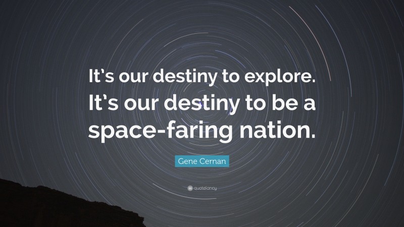 Gene Cernan Quote: “It’s our destiny to explore. It’s our destiny to be a space-faring nation.”