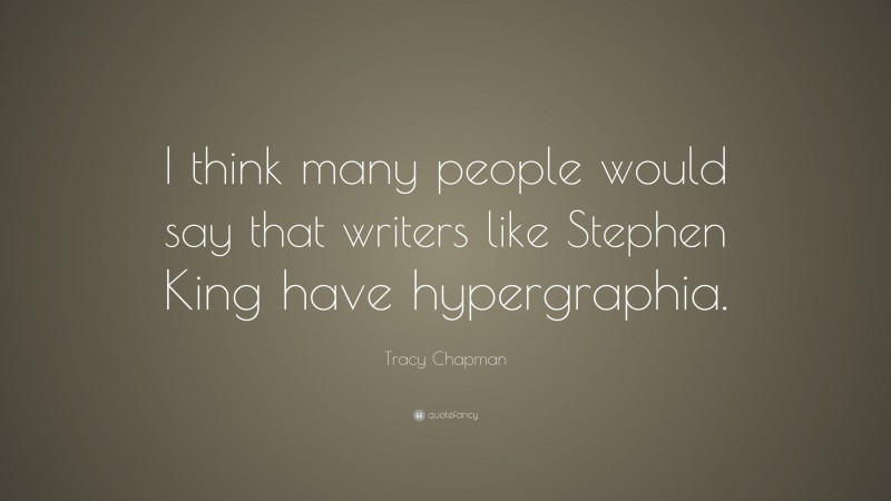 Tracy Chapman Quote: “I think many people would say that writers like Stephen King have hypergraphia.”