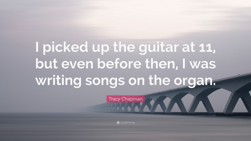 Tracy Chapman Quote: “I picked up the guitar at 11, but even before then, I was writing songs on the organ.”