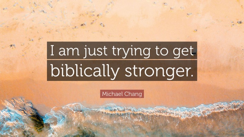 Michael Chang Quote: “I am just trying to get biblically stronger.”