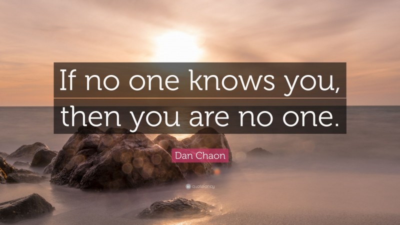 Dan Chaon Quote: “If no one knows you, then you are no one.”