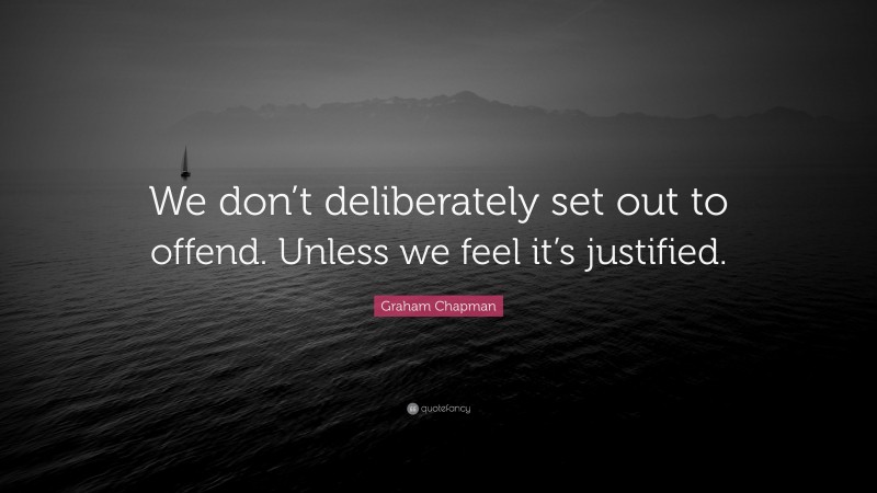 Graham Chapman Quote: “We don’t deliberately set out to offend. Unless we feel it’s justified.”