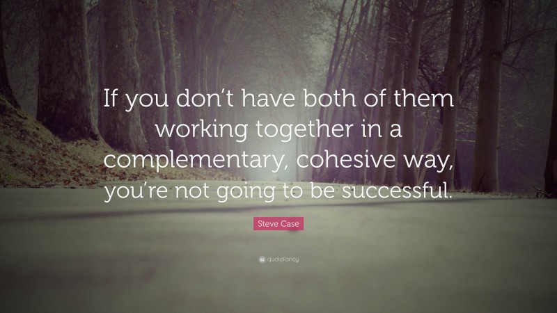 Steve Case Quote: “If you don’t have both of them working together in a complementary, cohesive way, you’re not going to be successful.”