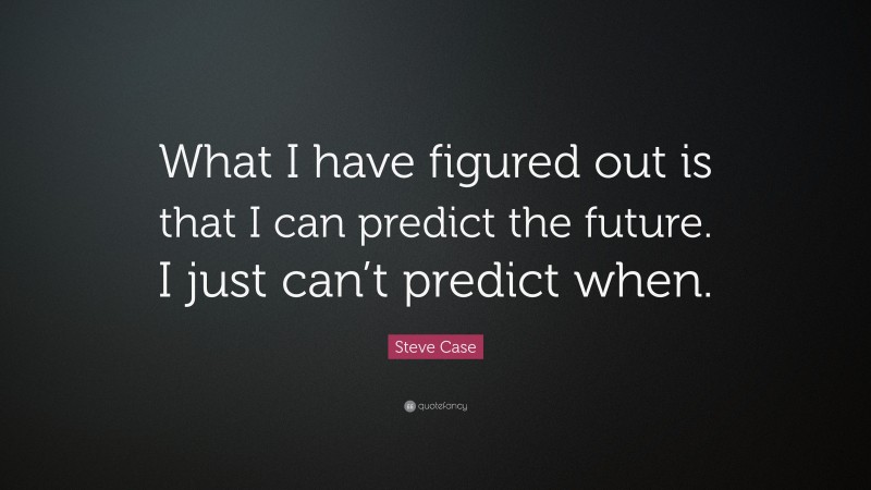 Steve Case Quote: “What I have figured out is that I can predict the future. I just can’t predict when.”