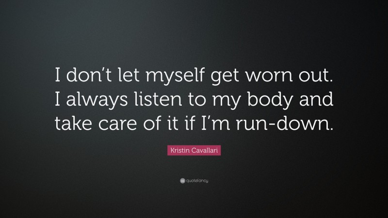 Kristin Cavallari Quote: “I don’t let myself get worn out. I always listen to my body and take care of it if I’m run-down.”