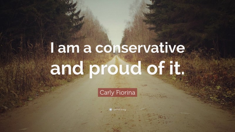 Carly Fiorina Quote: “I am a conservative and proud of it.”