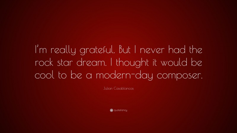 Julian Casablancas Quote: “I’m really grateful. But I never had the rock star dream. I thought it would be cool to be a modern-day composer.”
