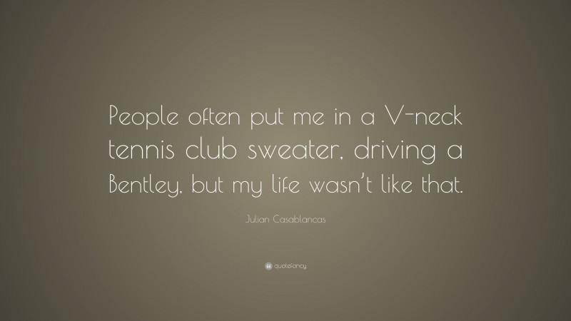Julian Casablancas Quote: “People often put me in a V-neck tennis club sweater, driving a Bentley, but my life wasn’t like that.”