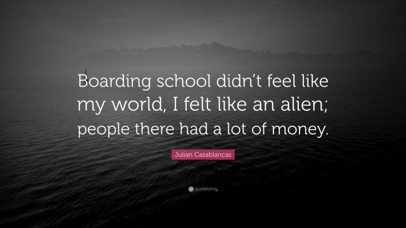 Julian Casablancas Quote: “Boarding school didn’t feel like my world, I felt like an alien; people there had a lot of money.”