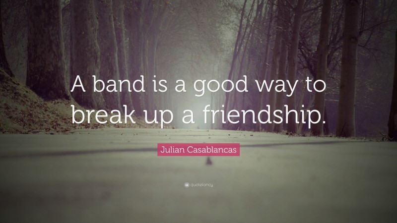 Julian Casablancas Quote: “A band is a good way to break up a friendship.”