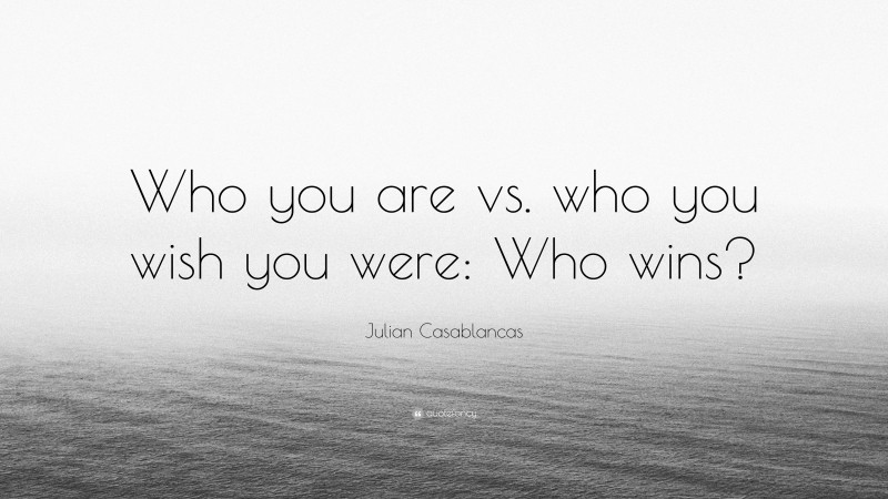 Julian Casablancas Quote: “Who you are vs. who you wish you were: Who wins?”
