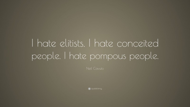 Neil Cavuto Quote: “I hate elitists. I hate conceited people. I hate pompous people.”