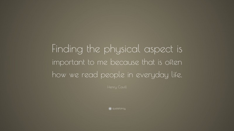 Henry Cavill Quote: “Finding the physical aspect is important to me because that is often how we read people in everyday life.”
