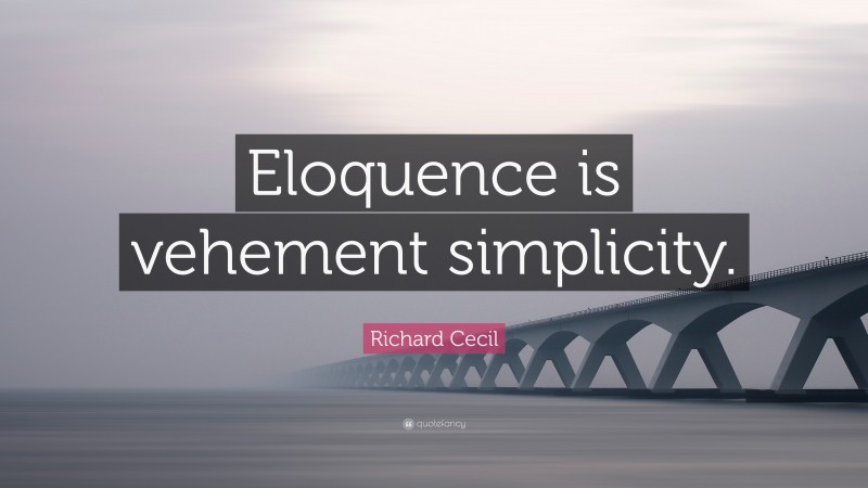 Richard Cecil Quote: “Eloquence is vehement simplicity.”