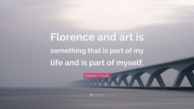 Roberto Cavalli Quote: “Florence and art is something that is part of my life and is part of myself.”