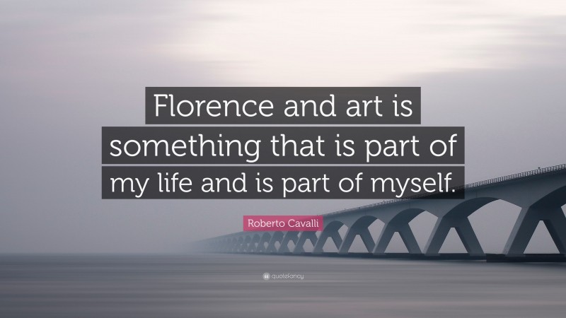 Roberto Cavalli Quote: “Florence and art is something that is part of my life and is part of myself.”