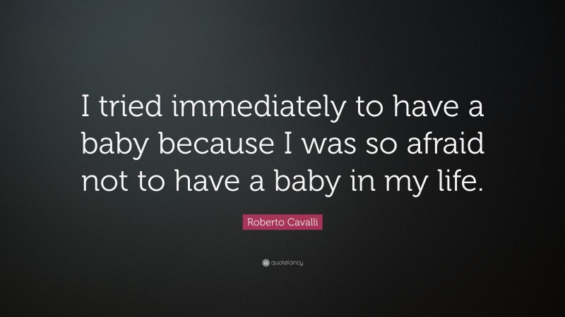 Roberto Cavalli Quote: “I tried immediately to have a baby because I was so afraid not to have a baby in my life.”