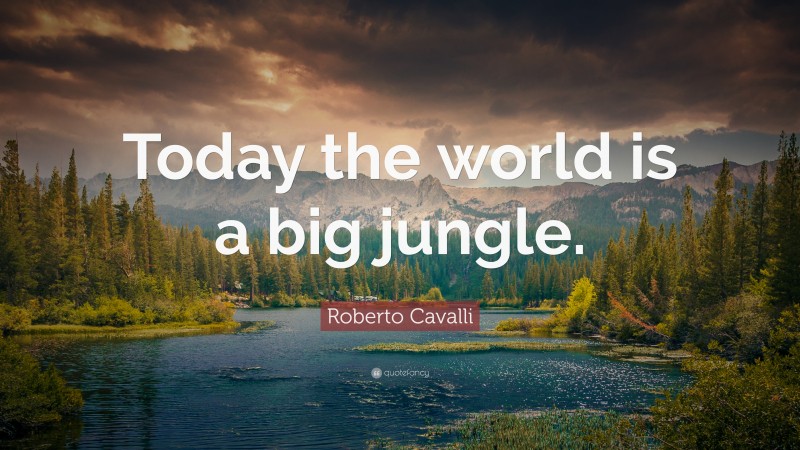 Roberto Cavalli Quote: “Today the world is a big jungle.”