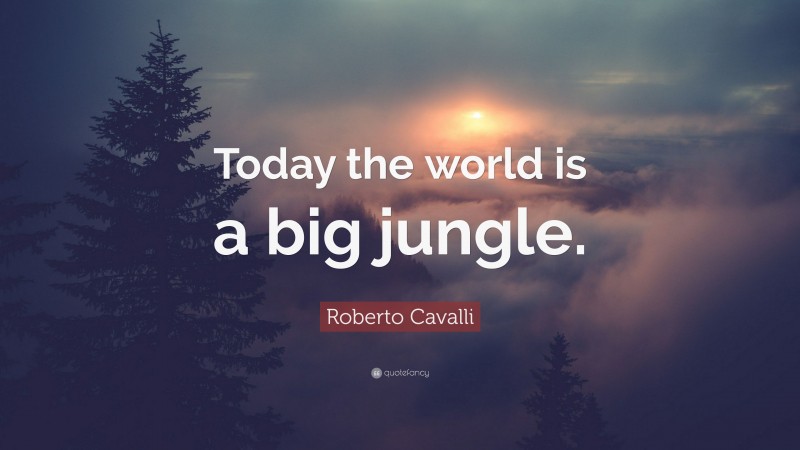 Roberto Cavalli Quote: “Today the world is a big jungle.”