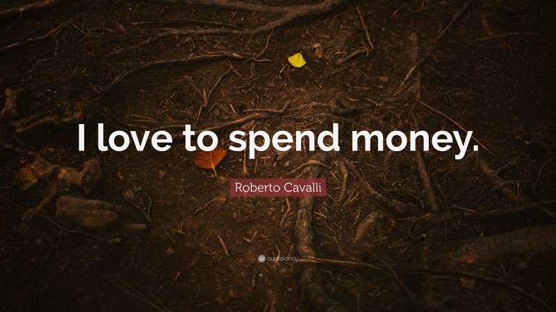 Roberto Cavalli Quote: “I love to spend money.”