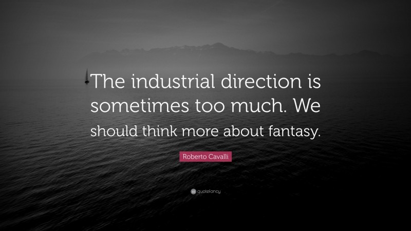 Roberto Cavalli Quote: “The industrial direction is sometimes too much. We should think more about fantasy.”