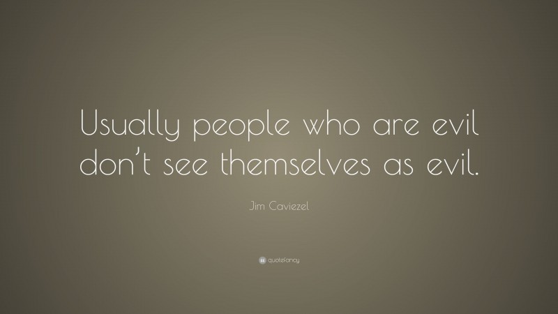 Jim Caviezel Quote: “Usually people who are evil don’t see themselves as evil.”