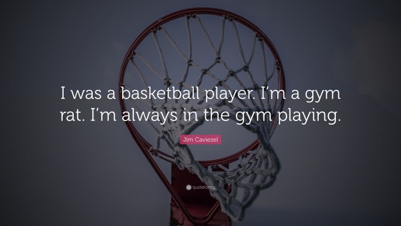 Jim Caviezel Quote: “I was a basketball player. I’m a gym rat. I’m always in the gym playing.”