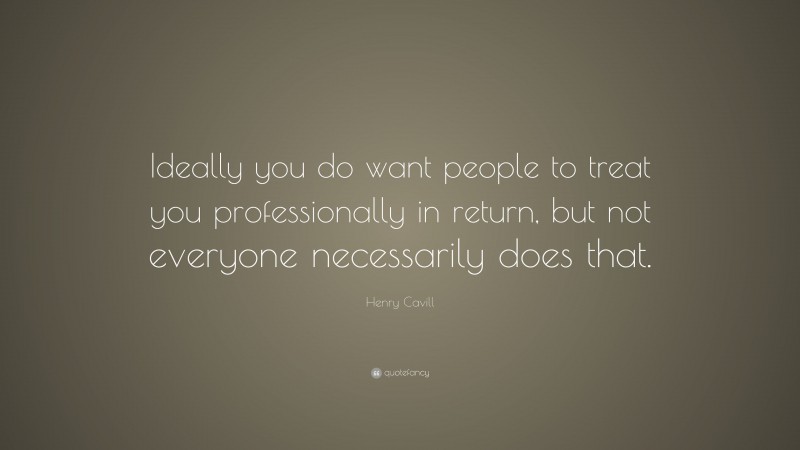 Henry Cavill Quote: “Ideally you do want people to treat you professionally in return, but not everyone necessarily does that.”