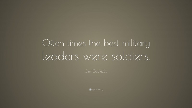 Jim Caviezel Quote: “Often times the best military leaders were soldiers.”