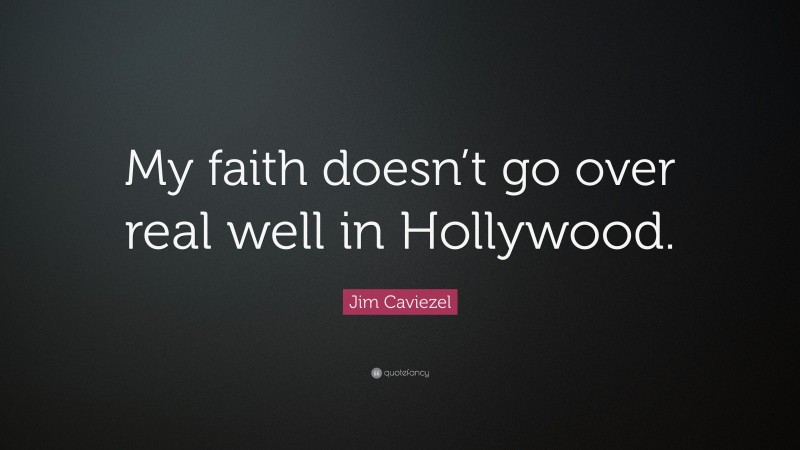 Jim Caviezel Quote: “My faith doesn’t go over real well in Hollywood.”
