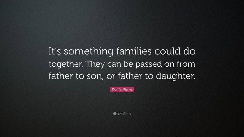 Don Williams Quote: “It’s something families could do together. They can be passed on from father to son, or father to daughter.”
