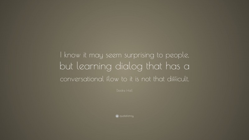 Deidre Hall Quote: “I know it may seem surprising to people, but learning dialog that has a conversational flow to it is not that difficult.”