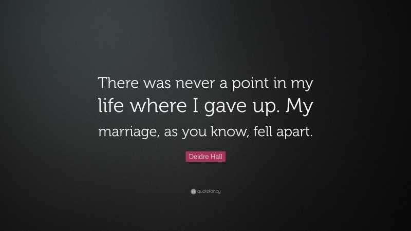 Deidre Hall Quote: “There was never a point in my life where I gave up. My marriage, as you know, fell apart.”